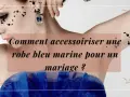 Comment accessoiriser une robe bleu marine pour un mariage ? Découvrez des idées chics pour sublimer votre tenue.