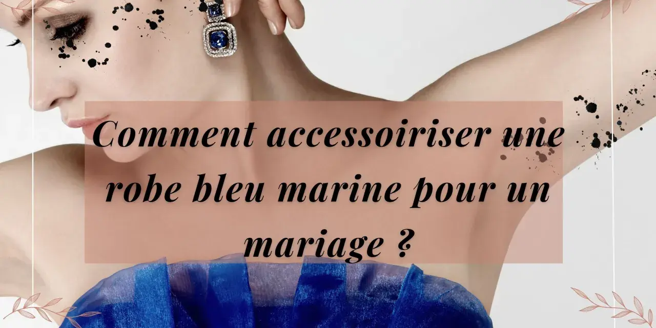 Comment accessoiriser une robe bleu marine pour un mariage ? Découvrez des idées chics pour sublimer votre tenue.