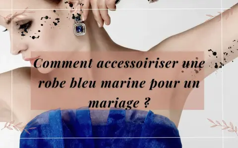 Comment accessoiriser une robe bleu marine pour un mariage ? Découvrez des idées chics pour sublimer votre tenue.