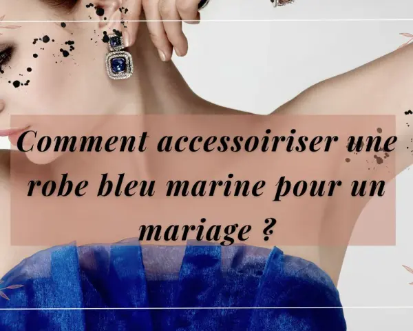 Comment accessoiriser une robe bleu marine pour un mariage ? Découvrez des idées chics pour sublimer votre tenue.